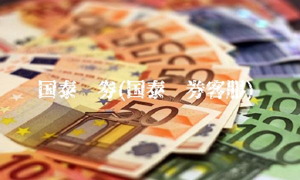 国泰证劵(国泰证券客服)