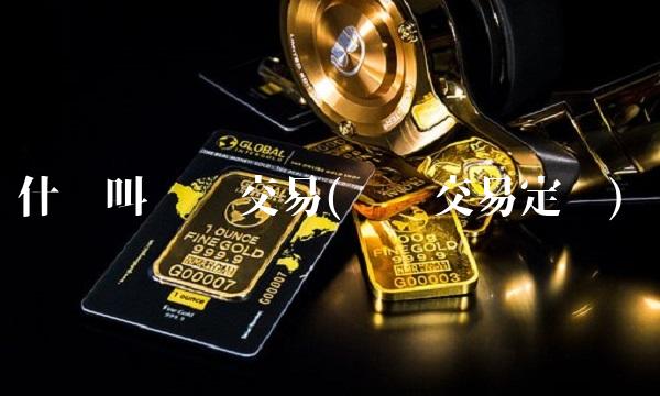 什么叫现货交易(现货交易定义)