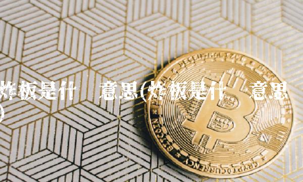 炸板是什么意思(炸板是什么意思)