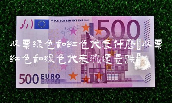 股票绿色和红色代表什么(股票红色和绿色代表涨还是跌)