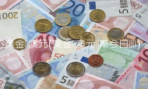 美金兑澳元(美金兑澳元汇率今日趋势)