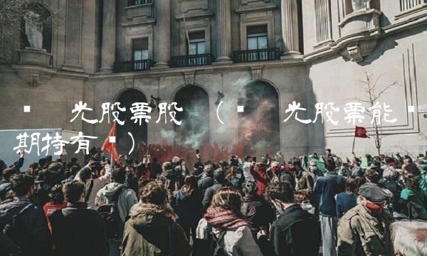 东阳光股票股吧(东阳光股票能长期持有吗)