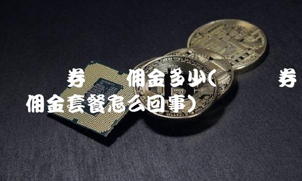 广发证券开户佣金多少(广发证券开户佣金套餐怎么回事)