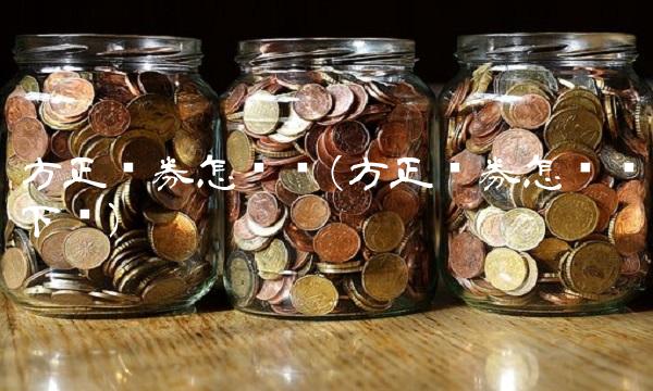 方正证券怎么样(方正证券怎么样下载)