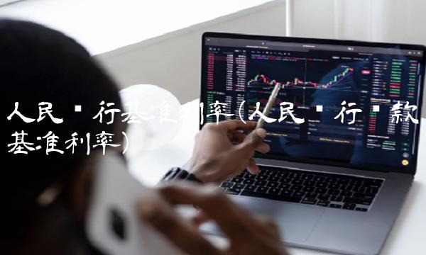 人民银行基准利率(人民银行**基准利率)