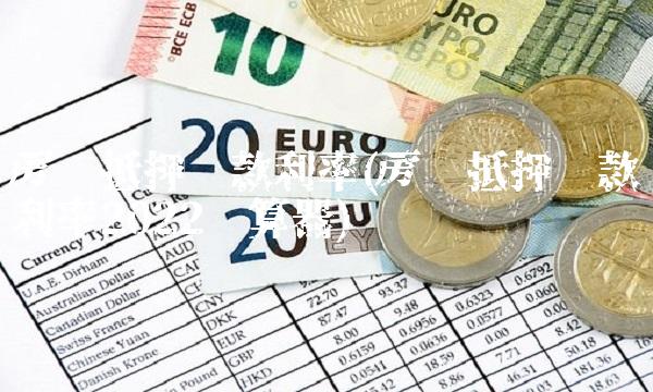 房产抵押**利率(房产抵押**利率2022计算器)