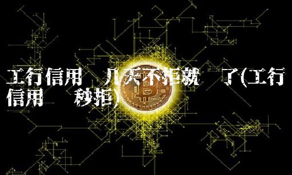 工行信用卡几天不拒就稳了(工行信用卡 秒拒)