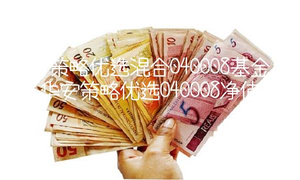 华安策略优选混合040008基金净值(华安策略优选040008净值估值)