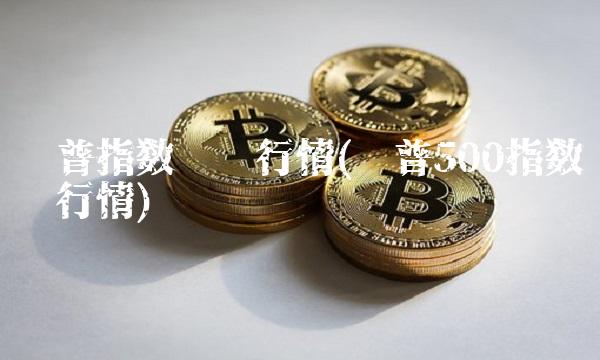 标普指数实时行情(标普500指数实时行情)