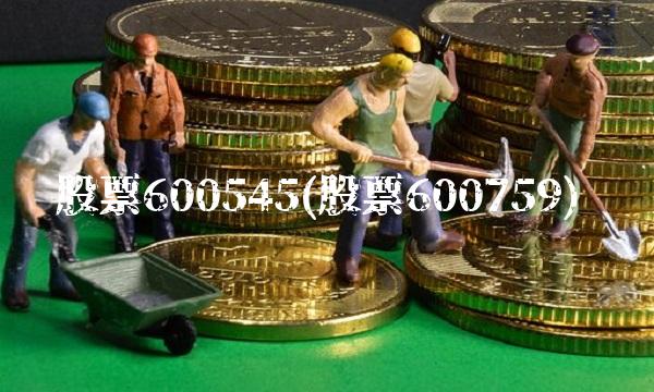 股票600545(股票600759)