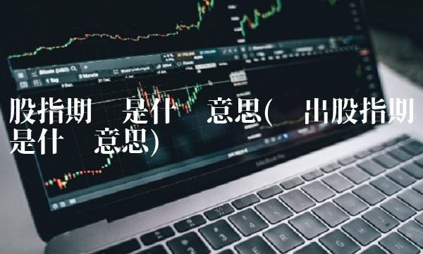 股指期货是什么意思(卖出股指期货是什么意思)