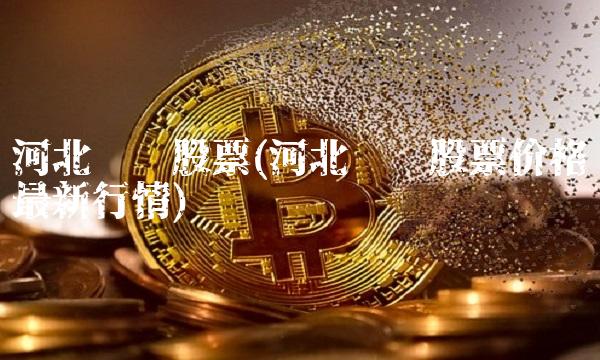 河北钢铁股票(河北钢铁股票价格**行情)