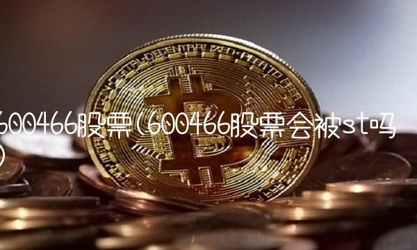 600466股票(600466股票会被st吗)