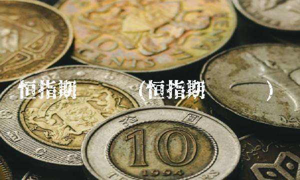 恒指期货开户(恒指期货开户)