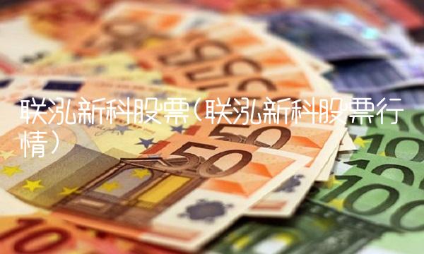 联泓新科股票(联泓新科股票行情)