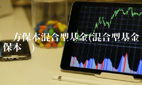 东方保本混合型基金(混合型基金保本吗)