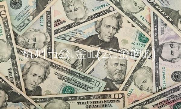 杭州市公积金电话(公积金的电话)