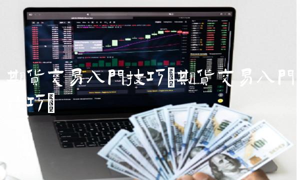 期货交易入门技巧(期货交易入门技巧)