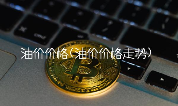 油价价格(油价价格走势)