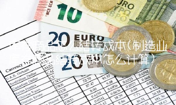 库存商品怎么结转成本(制造业库存商品结转成本怎么计算)
