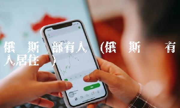 俄罗斯东部有人吗(俄罗斯东边有人居住吗)