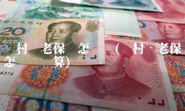 农村养老保险怎么买(农村养老保险怎么买划算) 农村养老保险怎么买(农村养老保险怎么买划算)