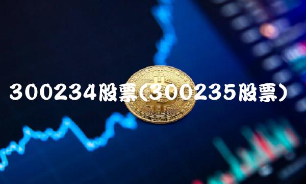 300234股票(300235股票)