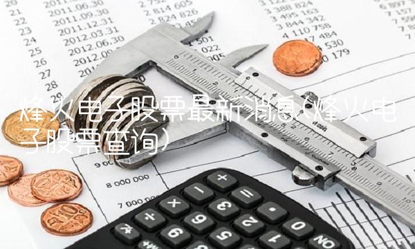 烽火电子股票**消息(烽火电子股票查询)
