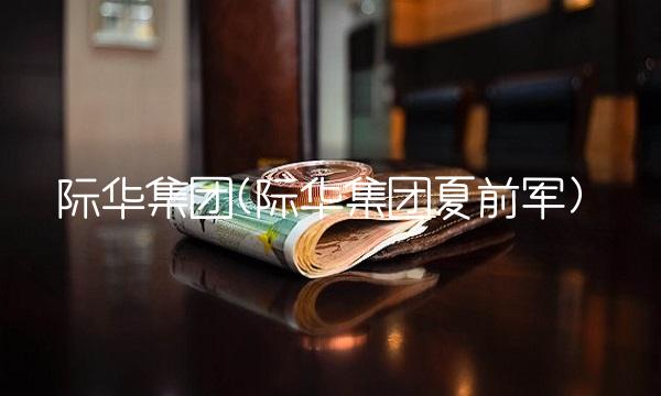 际华集团(际华集团夏前军)