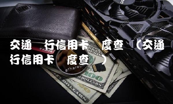 交通银行信用卡进度查询(交通银行信用卡进度查询)
