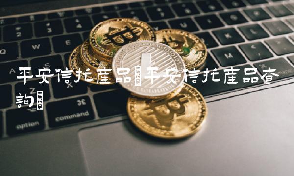 平安信托产品(平安信托产品查询)