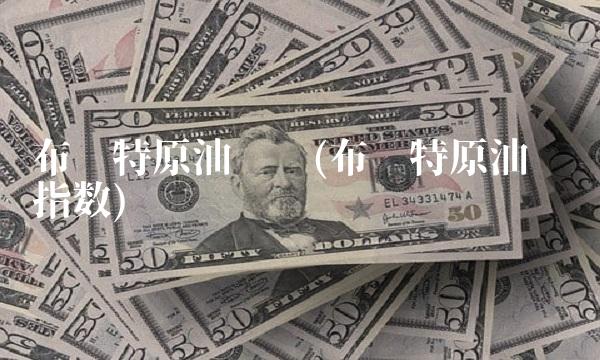 布伦特原油连续(布伦特原油连续指数)