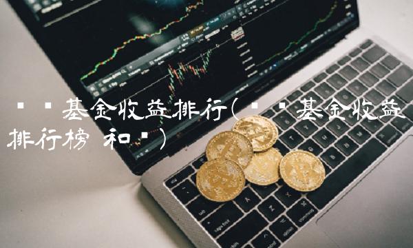货币基金收益排行(货币基金收益排行榜 和讯) 货币基金收益排行(货币基金收益排行榜 和讯)