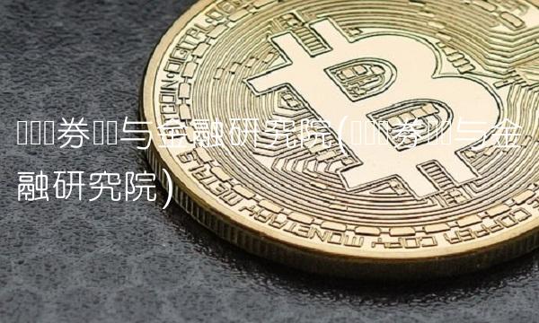 兴业证券经济与金融研究院(兴业证券经济与金融研究院)