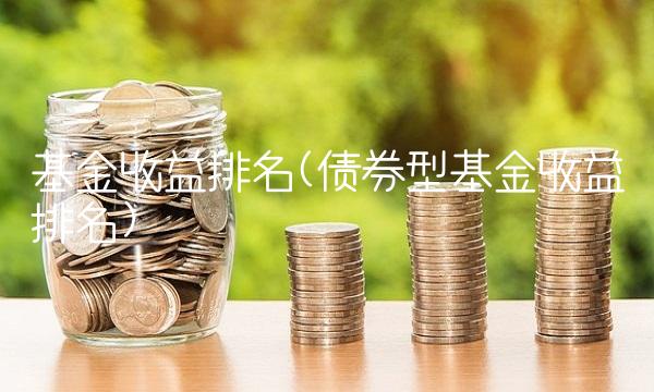 基金收益排名(债券型基金收益排名)