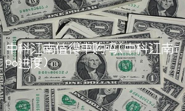 中科江南值得申购吗(中科江南ipo进度)