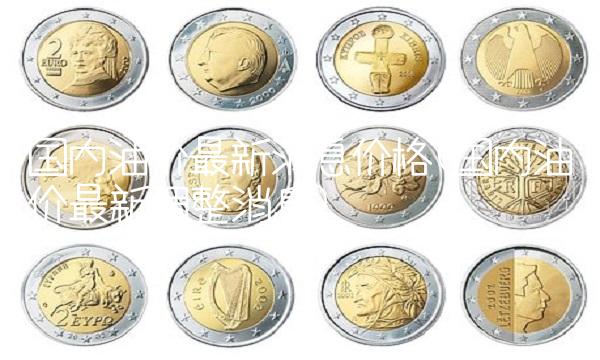 **油价**消息价格(**油价**调整消息) **油价**消息价格(**油价**调整消息)