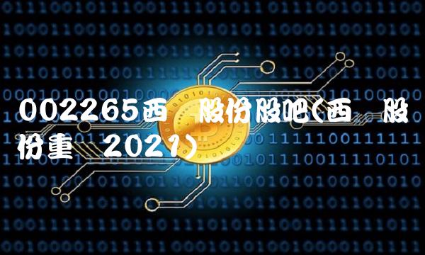 002265西仪股份股吧(西仪股份重组2021)