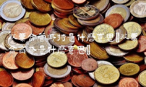 股票高管减持是什么意思(股票高商誉是什么意思)