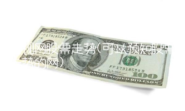 乐视网股票走势(可以预知股票走势的网)