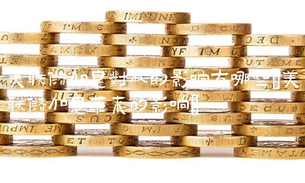 美联储加息对股的影响有哪些(美联储加息带来的影响)