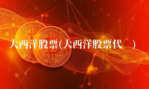 大西洋股票(大西洋股票代码)