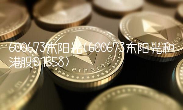 600673东阳光(600673东阳光和港股01558)