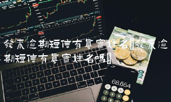 发来逾期短信有真实姓名(发来逾期短信有真实姓名吗)