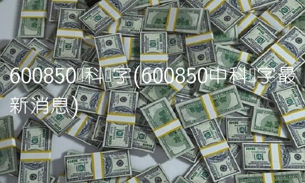 600850电科数字(600850中科数字**消息) 600850电科数字(600850中科数字**消息)