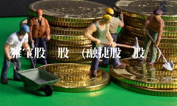 雅宝股份股吧(融捷股份股吧)