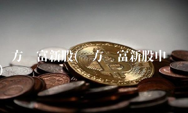 东方财富新股(东方财富新股申购)