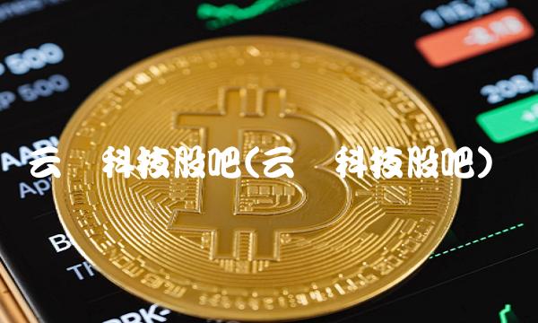 云从科技股吧(云从科技股吧) 云从科技股吧(云从科技股吧)