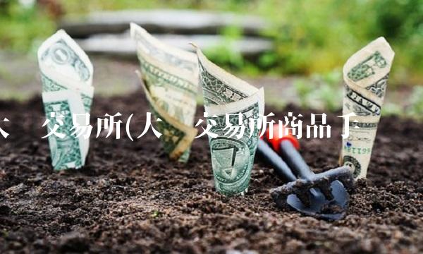 大连交易所(大连交易所商品手续费)