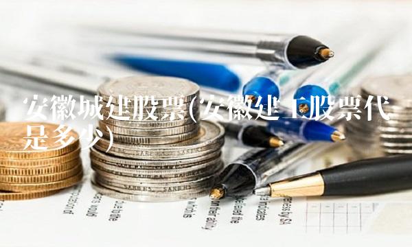 安徽城建股票(安徽建工股票代码是多少)